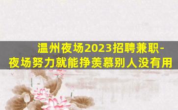 温州夜场2023招聘兼职-夜场努力就能挣羡慕别人没有用