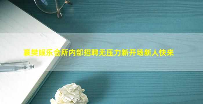 襄樊娱乐会所内部招聘无压力新开场新人快来