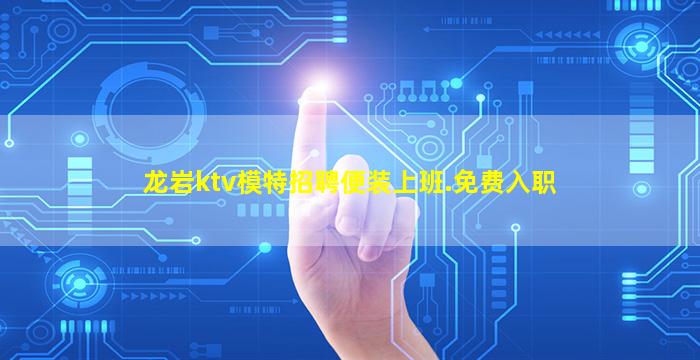 龙岩ktv模特招聘便装上班.免费入职